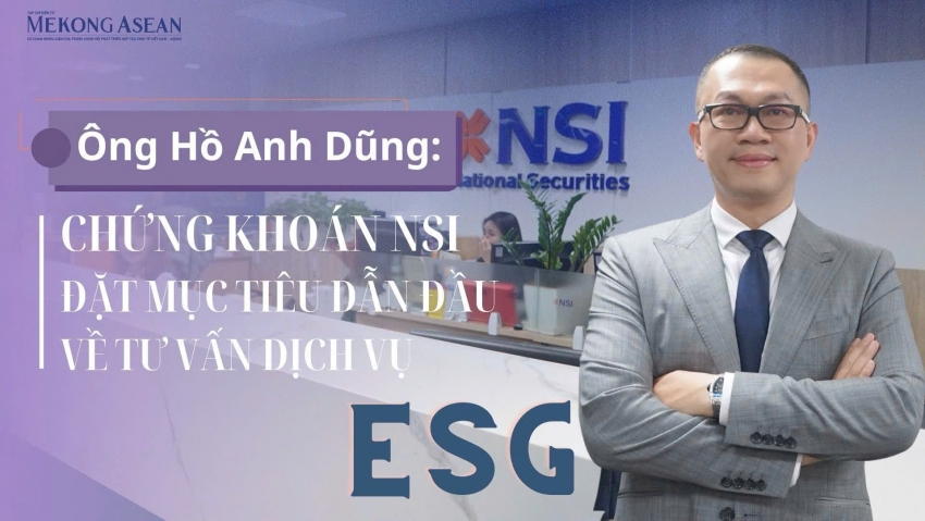 Ông Hồ Anh Dũng: Chứng khoán NSI đặt mục tiêu dẫn đầu về tư vấn dịch vụ ESG