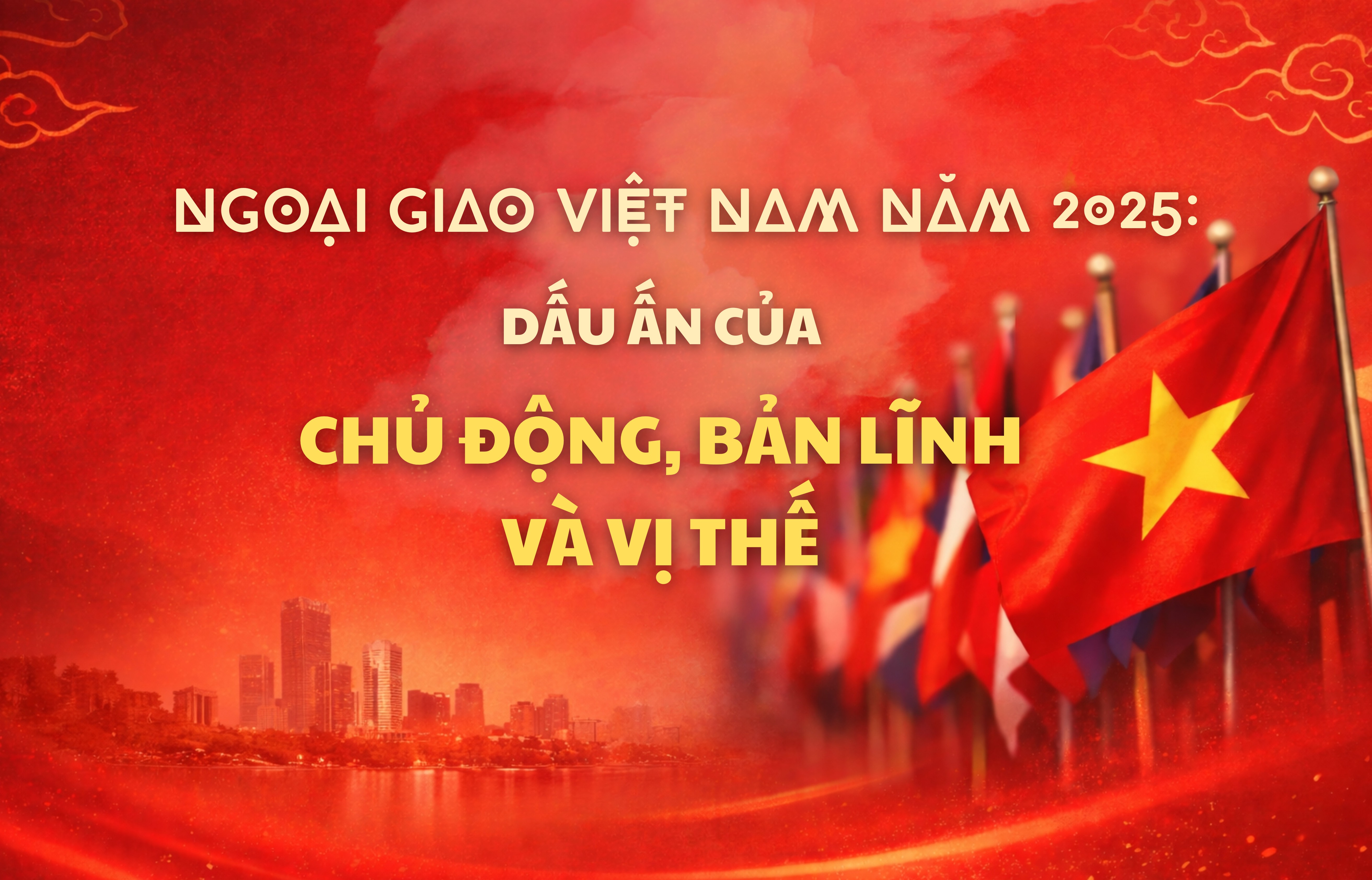 Ngoại giao Việt Nam năm 2025: Dấu ấn của chủ động, bản lĩnh và vị thế