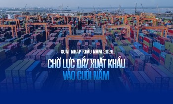 Xuất nhập khẩu năm 2026: Chờ lực đẩy xuất khẩu vào cuối năm