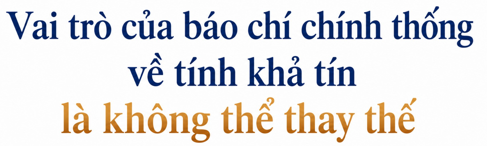 Chưa có công cụ nào thay thế được báo chí chính thống về chiều sâu và tính khả tín