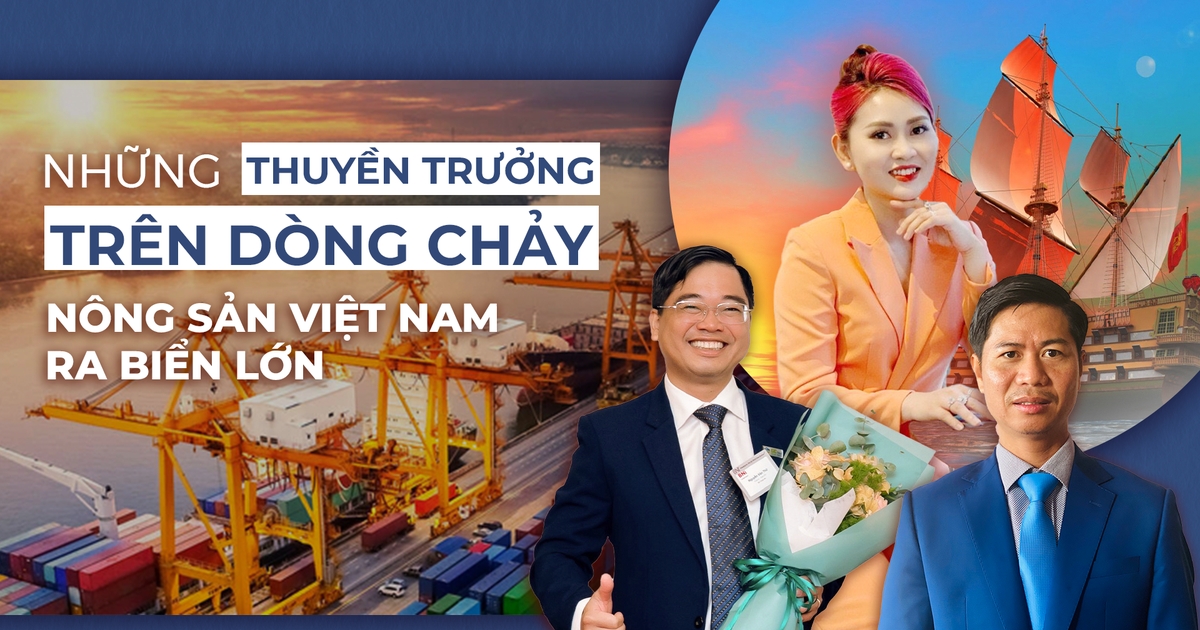 Những 'thuyền trưởng' trên dòng chảy nông sản Việt ra biển lớn